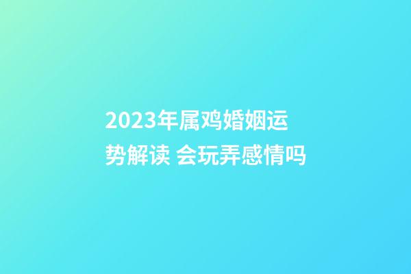 2023年属鸡婚姻运势解读 会玩弄感情吗